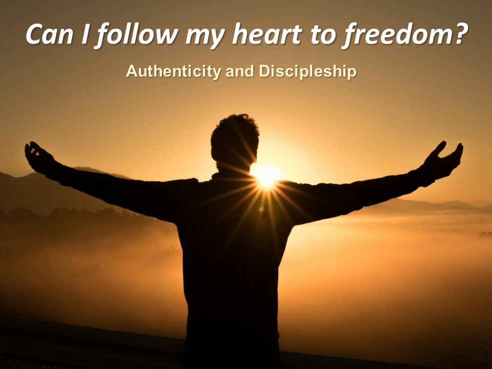 Can I follow my heart to freedom?   Authenticity ad Discipleship