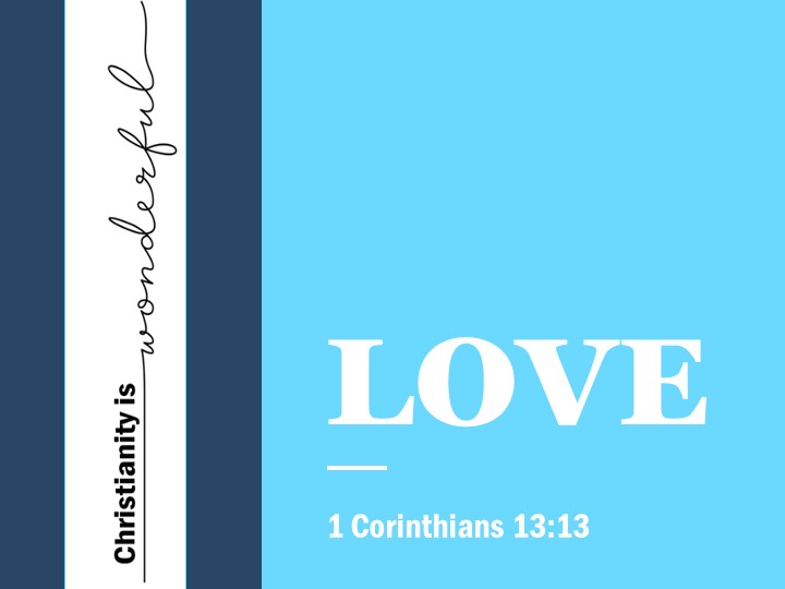 Christianity is Wonderful : Love - 1 Cor 13:13