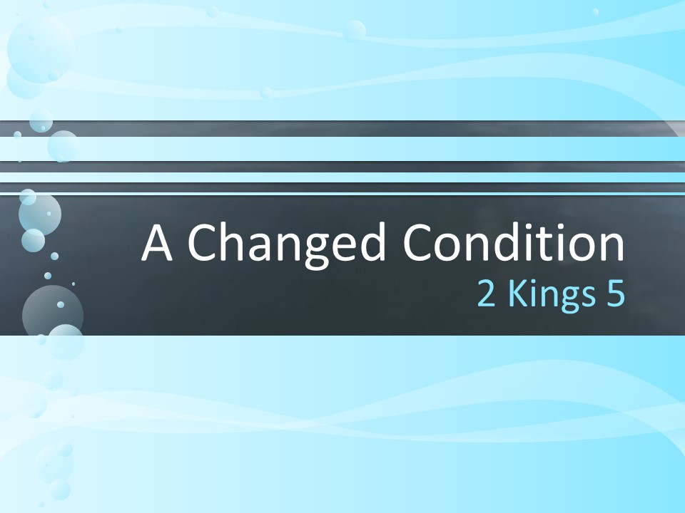 A Changed Condition - 2 Kings 5